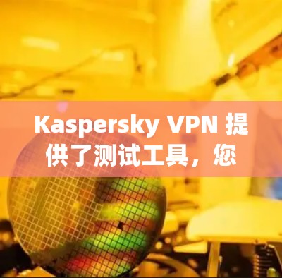Kaspersky VPN 提供了测试工具,您可以通过以下步骤测试其节点的带宽和网络性能 Kaspersky VPN 提供了测试工具,您可以通过以下步骤测试其节点的带宽和网络性能