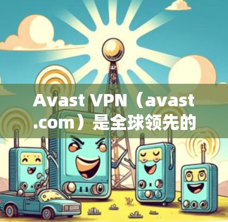 Avast VPN(avast.com)是全球领先的网络代理服务,支持Windows操作系统,提供多种功能,帮助用户解决网络问题。以下是Avast VPN在Windows上的主要加速器功能
