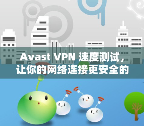 Avast VPN 速度测试，让你的网络连接更安全的可靠选择
