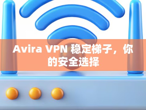 Avira VPN 稳定梯子，你的安全选择