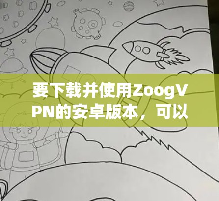 要下载并使用ZoogVPN的安卓版本，可以按照以下步骤进行