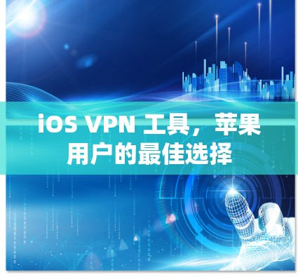 iOS VPN 工具,苹果用户的最佳选择 iOS VPN 工具,苹果用户的最佳选择