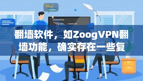 翻墙软件,如ZoogVPN翻墙功能,确实存在一些复杂性和挑战性。以下是对该问题的分步骤解释和答案 翻墙软件,如ZoogVPN翻墙功能,确实存在一些复杂性和挑战性。以下是对该问题的分步骤解释和答案