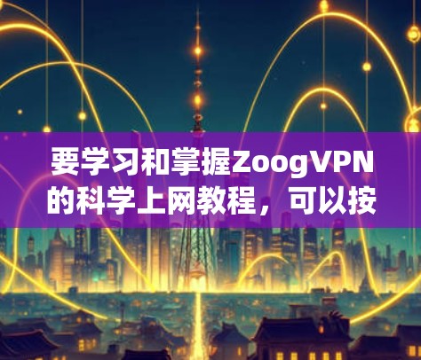 要学习和掌握ZoogVPN的科学上网教程,可以按照以下步骤进行