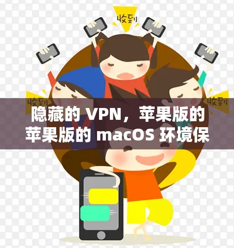 隐藏的 VPN,苹果版的苹果版的 macOS 环境保护工具 隐藏的 VPN,苹果版的苹果版的 macOS 环境保护工具