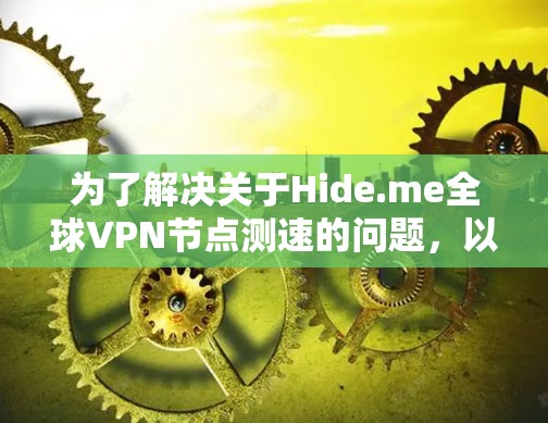 为了解决关于Hide.me全球VPN节点测速的问题,以下是详细的步骤和结果 为了解决关于Hide.me全球VPN节点测速的问题,以下是详细的步骤和结果