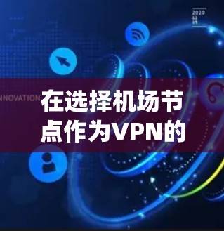 在选择机场节点作为VPN的来源时，首要考虑的因素是设备支持和安全性。以下是一个系统性的解决方案，帮助用户有效地推荐和使用高速VPN服务