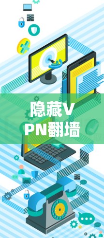 隐藏VPN翻墙工具,解码之旅中的隐藏秘密 隐藏VPN翻墙工具,解码之旅中的隐藏秘密