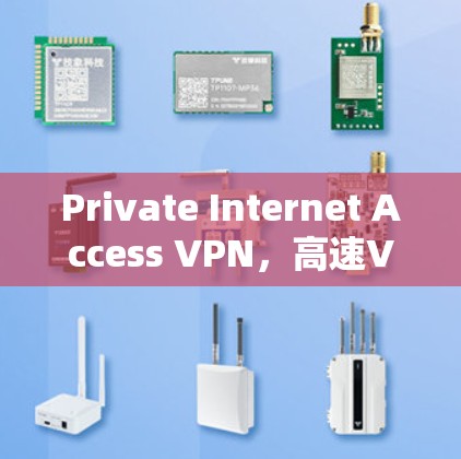 Private Internet Access VPN,高速VPN技术与应用详解
