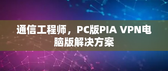 通信工程师,PC版PIA VPN电脑版解决方案 通信工程师,PC版PIA VPN电脑版解决方案