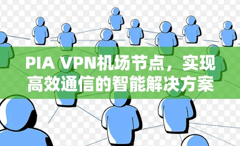 PIA VPN机场节点,实现高效通信的智能解决方案 PIA VPN机场节点,实现高效通信的智能解决方案