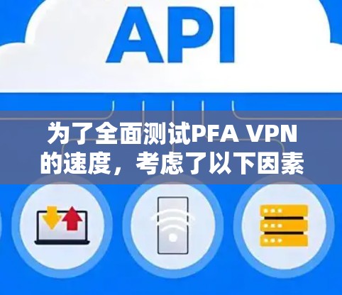 为了全面测试PFA VPN的速度,考虑了以下因素
