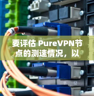 要评估 PureVPN节点的测速情况,以及在全球服务器中的表现,可以按照以下步骤进行分析 要评估 PureVPN节点的测速情况,以及在全球服务器中的表现,可以按照以下步骤进行分析
