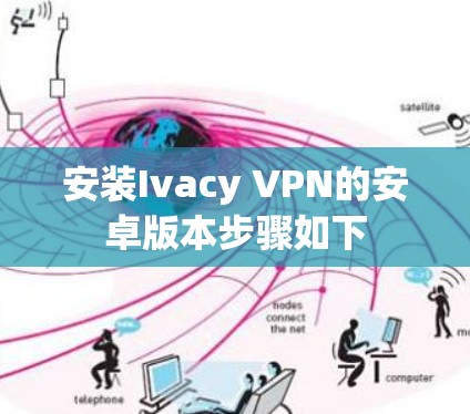 安装Ivacy VPN的安卓版本步骤如下 安装Ivacy VPN的安卓版本步骤如下