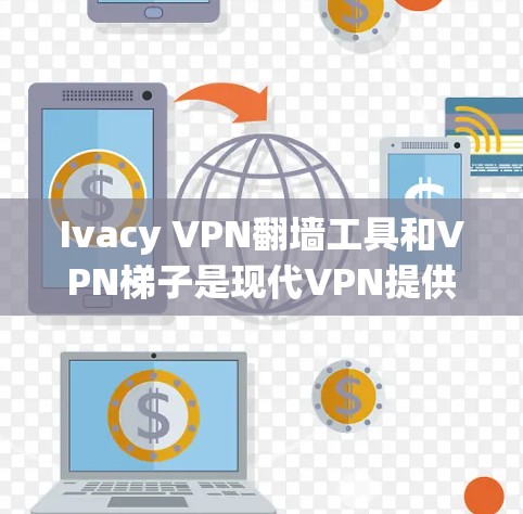 Ivacy VPN翻墙工具和VPN梯子是现代VPN提供的重要功能,各自具有不同的特点和使用场景。以下是对这两种工具的详细分析和对比 Ivacy VPN翻墙工具和VPN梯子是现代VPN提供的重要功能,各自具有不同的特点和使用场景。以下是对这两种工具的详细分析和对比