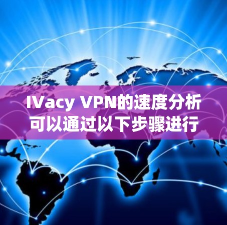 IVacy VPN的速度分析可以通过以下步骤进行