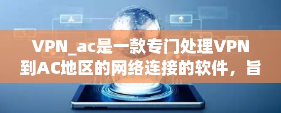 VPN_ac是一款专门处理VPN到AC地区的网络连接的软件,旨在为用户提供高效、安全的VPN体验。以下是对VPN_ac的评测