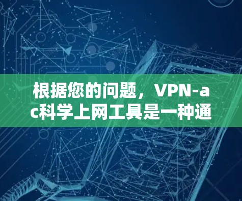 根据您的问题,VPN-ac<strong>科学上网工具</strong>是一种通过VPN技术访问科学资料或资源的工具。以下是详细的步骤解释