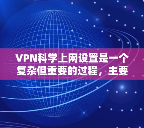 VPN科学上网设置是一个复杂但重要的过程，主要涉及客户端和服务器的配置，以及安全设置。以下是一个清晰的步骤指南，帮助你有效科学设置VPN