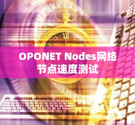 OPONET Nodes网络节点速度测试