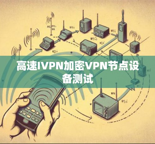 高速IVPN加密VPN节点设备测试 高速IVPN加密VPN节点设备测试