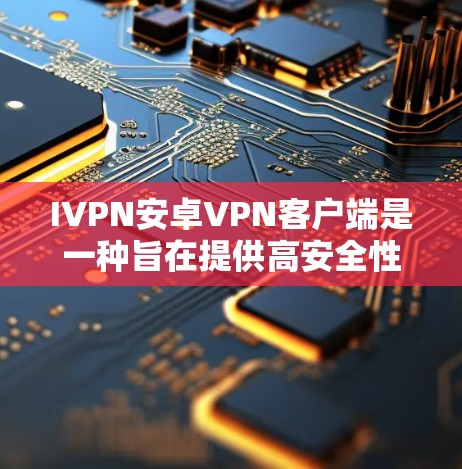 IVPN安卓<strong>VPN客户端</strong>是一种旨在提供高安全性和可靠性的网络连接工具。以下是使用IVPN安卓<strong>VPN客户端</strong>的详细步骤说明