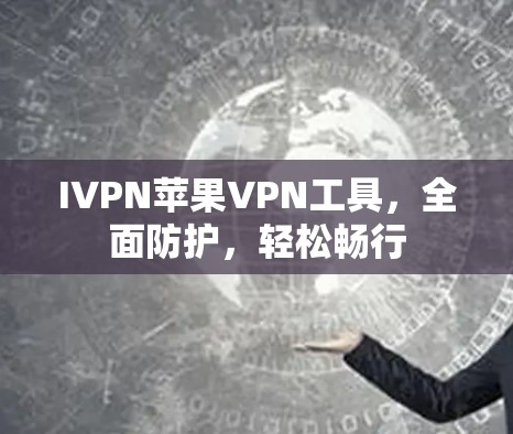 IVPN苹果VPN工具,全面防护,轻松畅行 IVPN苹果VPN工具,全面防护,轻松畅行