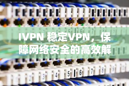 IVPN 稳定VPN，保障网络安全的高效解决方案
