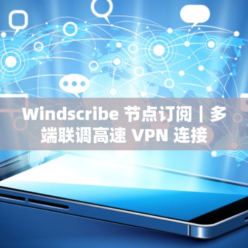 Windscribe 节点订阅|多端联调高速 VPN 连接 Windscribe 节点订阅|多端联调高速 VPN 连接
