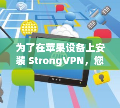 为了在苹果设备上安装 StrongVPN,您可以按照以下步骤进行