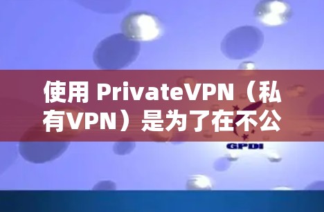 使用 PrivateVPN（私有VPN）是为了在不公开或泄露任何个人账户信息的情况下，提供一个安全的、隐蔽的网络连接方式。以下是私有VPN科学上网方案的详细说明