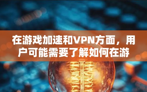 在游戏加速和VPN方面,用户可能需要了解如何在游戏引擎中设置VPN加速功能,或者在本地设备上使用VPN来提升网络性能。以下是一些常见的问题和解决方案,帮助您更好地理解如何使用VPN技术