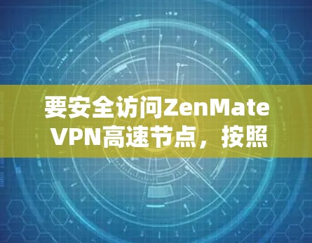 要安全访问ZenMate VPN高速节点,按照以下步骤操作