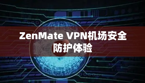 ZenMate VPN机场安全防护体验 ZenMate VPN机场安全防护体验