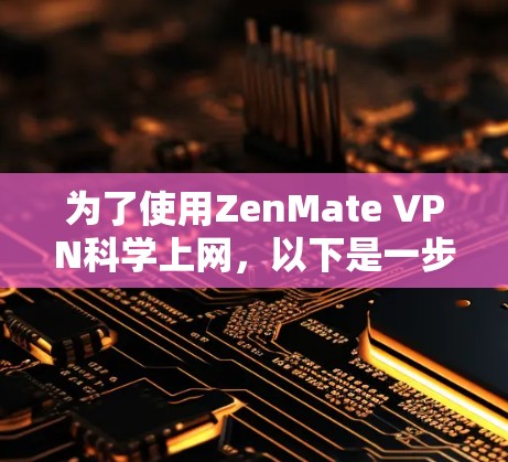 为了使用ZenMate VPN科学上网，以下是一步步的指南