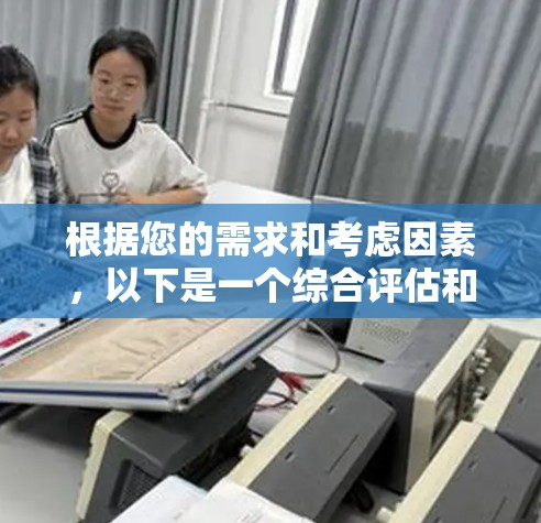根据您的需求和考虑因素，以下是一个综合评估和建议