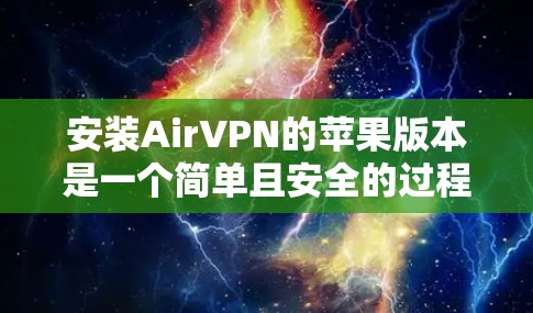 安装AirVPN的苹果版本是一个简单且安全的过程，但需要谨慎操作以确保安全。以下是详细的步骤指南