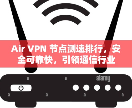 Air VPN 节点测速排行，安全可靠快，引领通信行业新风潮