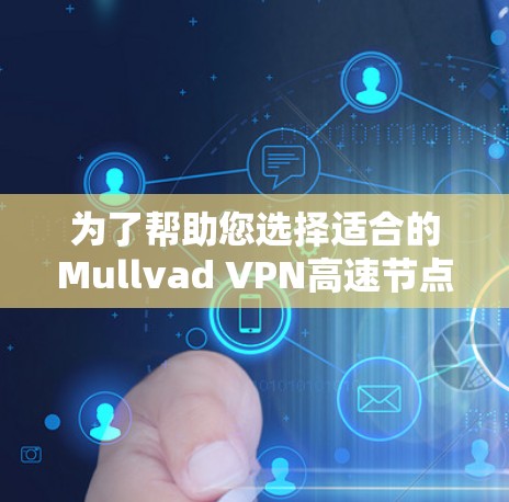 为了帮助您选择适合的Mullvad VPN高速节点，以下是详细的建议