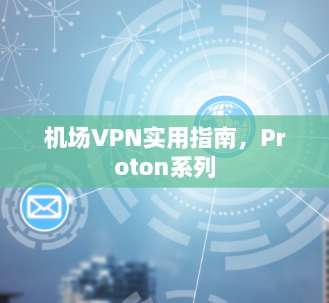 机场VPN实用指南，Proton系列