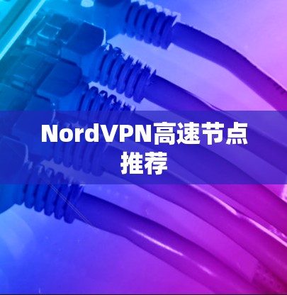 NordVPN高速节点推荐 NordVPN高速节点推荐