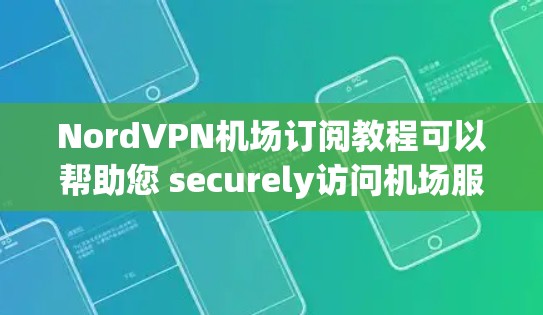 NordVPN机场订阅教程可以帮助您 securely访问机场服务。以下是一些常见的步骤和注意事项,帮助您顺利订阅和使用NordVPN机场