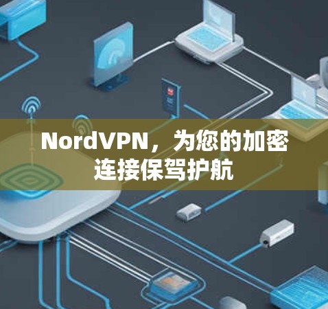 NordVPN,为您的加密连接保驾护航 NordVPN,为您的加密连接保驾护航