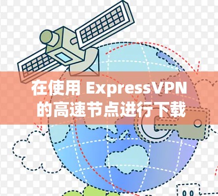 在使用 ExpressVPN 的高速节点进行下载时,由于其技术性的限制,直接在高速节点上下载视频文件可能会遇到延迟或下载失败的问题。不过,以下是一些通用的下载方法和步骤,帮助您在高速节点上下载文件