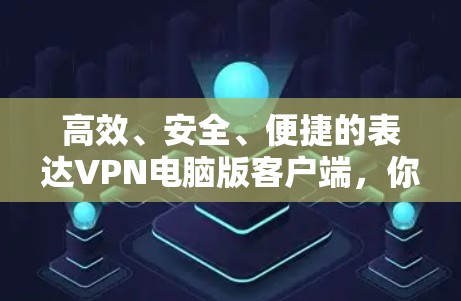 高效、安全、便捷的表达VPN电脑版客户端，你值得拥有的通信神器
