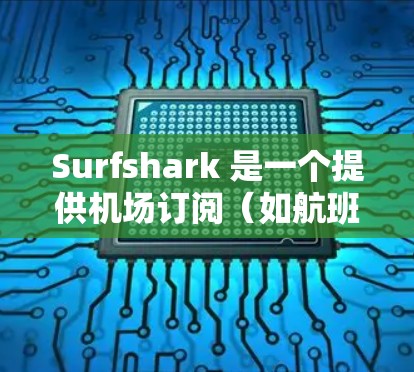 Surfshark 是一个提供机场订阅(如航班预订)的平台,用户可以通过以下订阅类型选择 Surfshark 是一个提供机场订阅(如航班预订)的平台,用户可以通过以下订阅类型选择