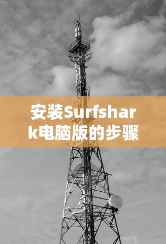 安装Surfshark电脑版的步骤如下 安装Surfshark电脑版的步骤如下