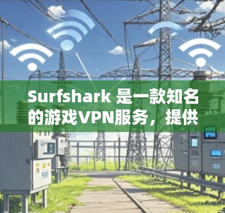 Surfshark 是一款知名的游戏VPN服务，提供多种VPN功能，包括游戏下载、流媒体和直播服务。以下是关于Surfshark游戏VPN的最新网络覆盖信息