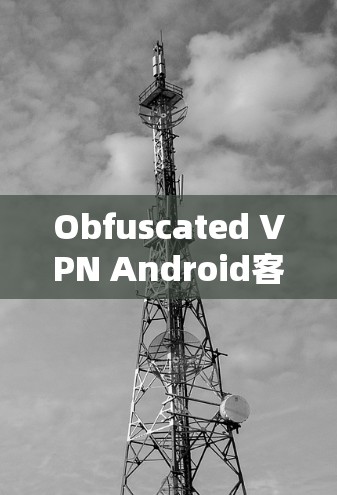Obfuscated VPN Android客户端|手机VPN工具 Obfuscated VPN Android客户端|手机VPN工具