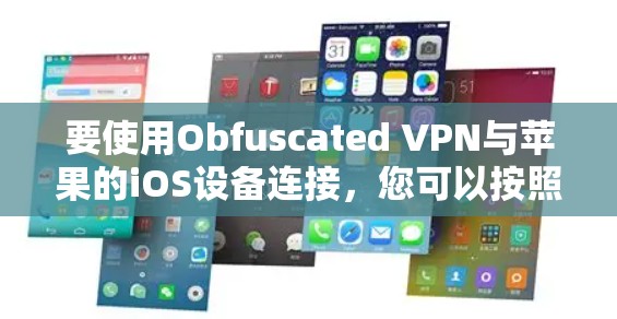要使用Obfuscated VPN与苹果的iOS设备连接,您可以按照以下步骤操作
